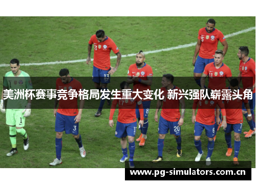 美洲杯赛事竞争格局发生重大变化 新兴强队崭露头角